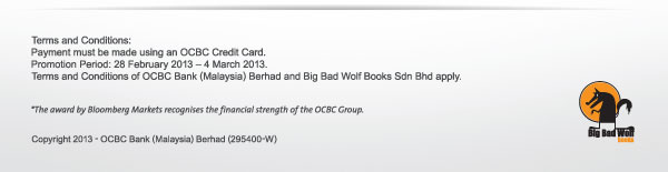 Terms and Conditions: Payment must be made using an OCBC Credit Card. Promotion Period: 28 Febrary 2013 - 4 March 2013. Terms and Conditions of OCBC Bank (Malaysia) Berhad and Big Bad Wolf Books Sdn Bhd apply.
